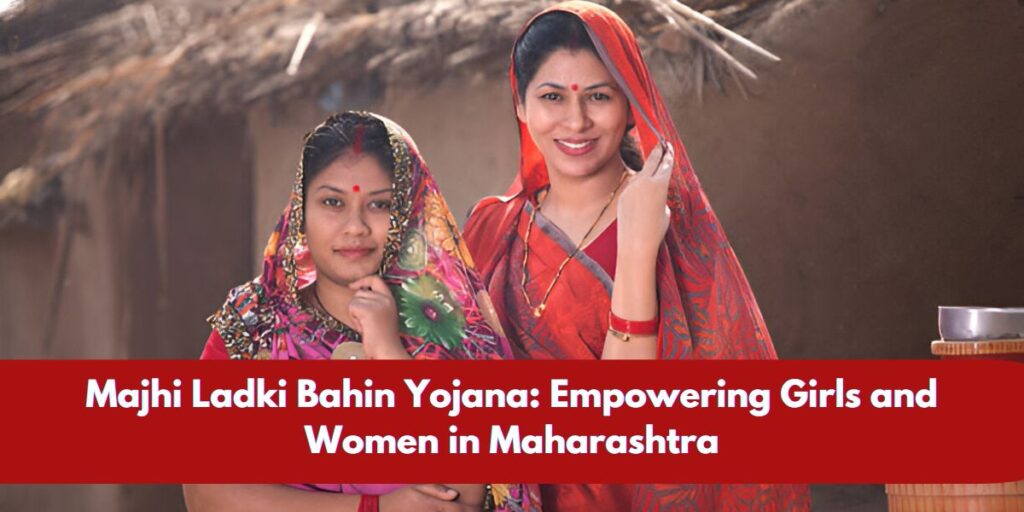 Majhi Ladki Bahin Yojana: Empowering Girls and Women in Maharashtra